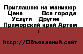 Приглашаю на маникюр › Цена ­ 500 - Все города Услуги » Другие   . Приморский край,Артем г.
